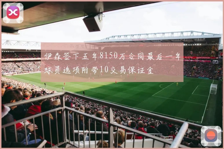 伊森签下五年8150万合同最后一年球员选项附带10交易保证金