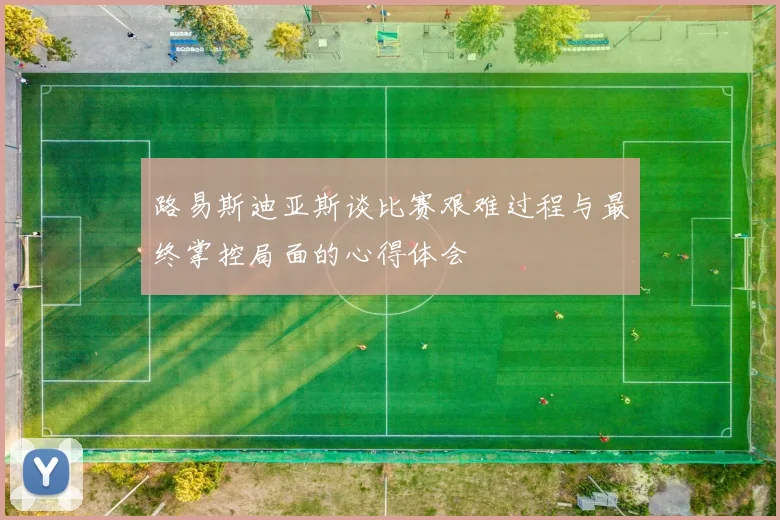 路易斯迪亚斯谈比赛艰难过程与最终掌控局面的心得体会