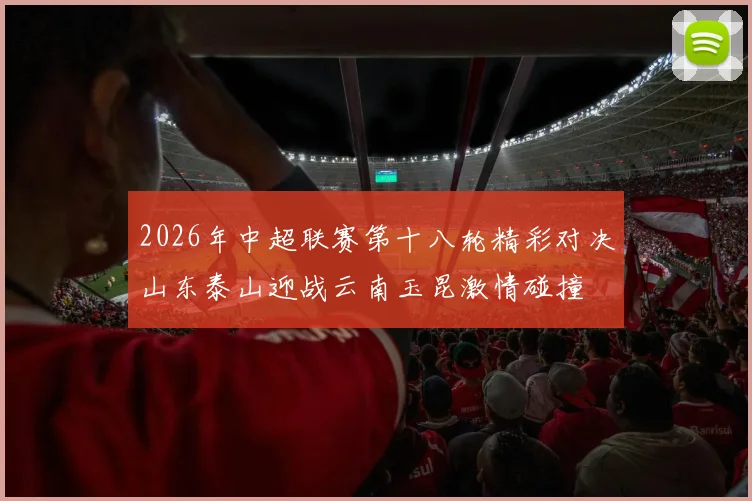 2026年中超联赛第十八轮精彩对决山东泰山迎战云南玉昆激情碰撞