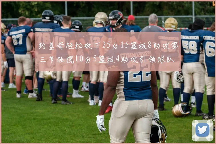 约基奇轻松砍下25分15篮板8助攻第三节独揽10分5篮板4助攻引领球队反击