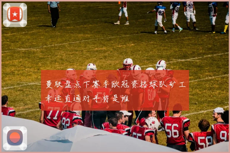 曼联盘点下赛季欧冠资格球队矿工幸运直通对手将是谁