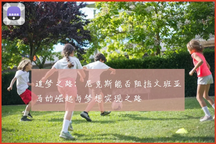 追梦之路：尼克斯能否阻挡文班亚马的崛起与梦想实现之路