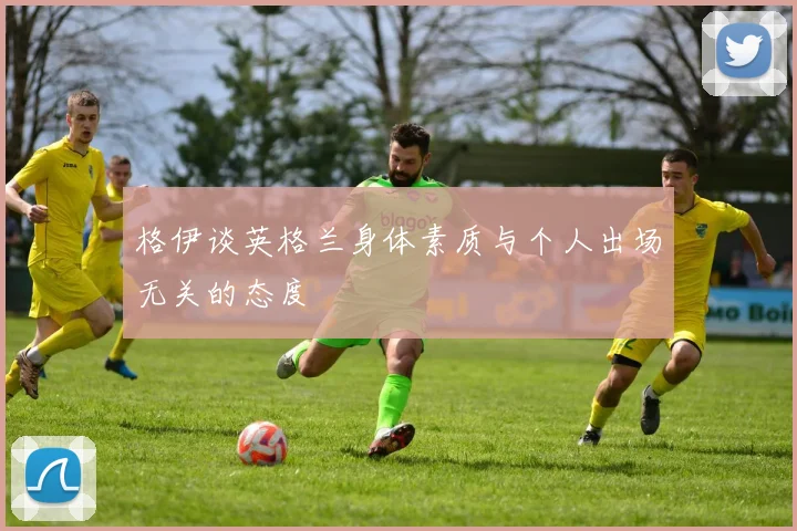 格伊谈英格兰身体素质与个人出场无关的态度