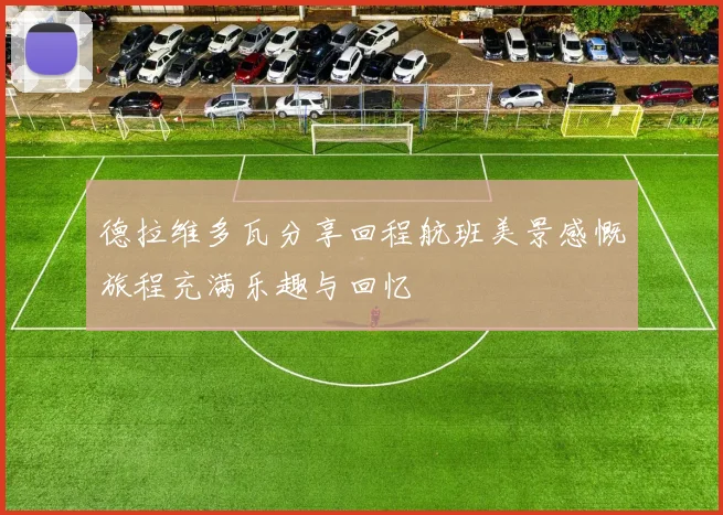 德拉维多瓦分享回程航班美景感慨旅程充满乐趣与回忆