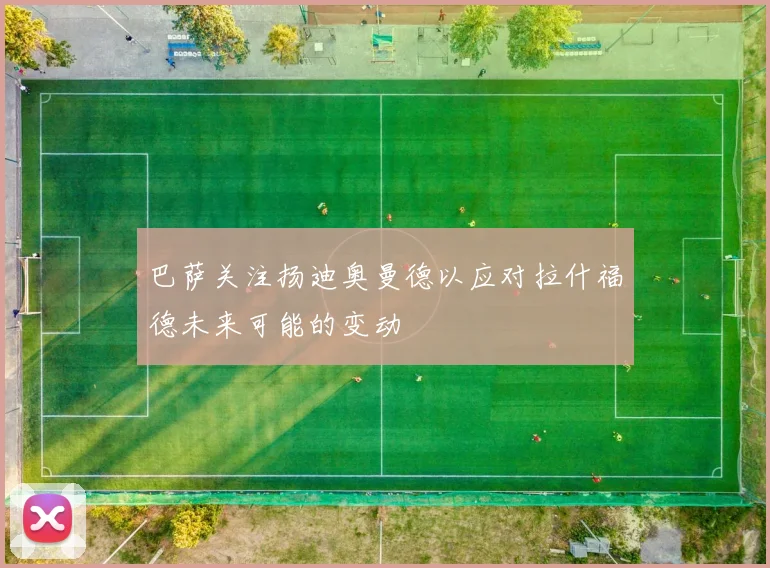 巴萨关注扬迪奥曼德以应对拉什福德未来可能的变动