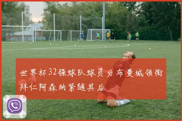 世界杯32强球队球员分布曼城领衔拜仁阿森纳紧随其后