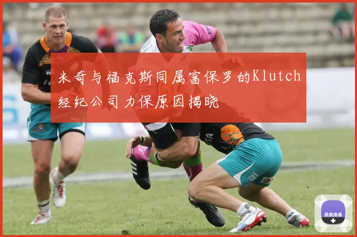 米奇与福克斯同属富保罗的Klutch经纪公司力保原因揭晓